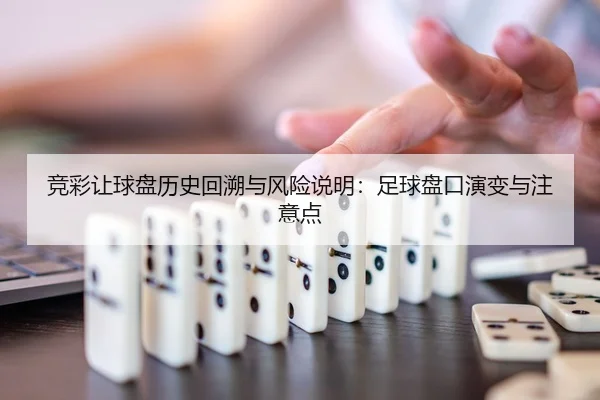 竞彩让球盘历史回溯与风险说明：足球盘口演变与注意点