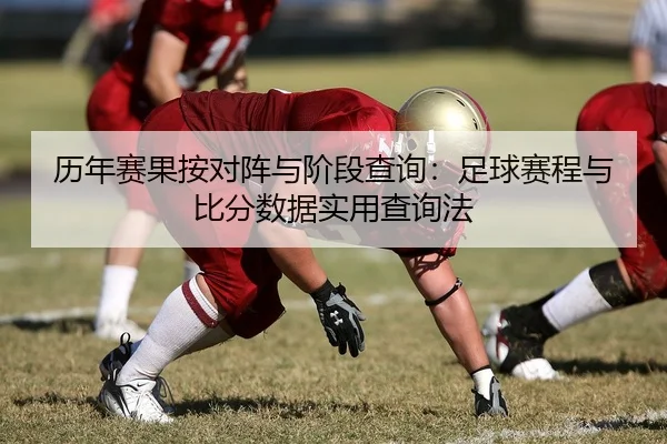 历年赛果按对阵与阶段查询：足球赛程与比分数据实用查询法