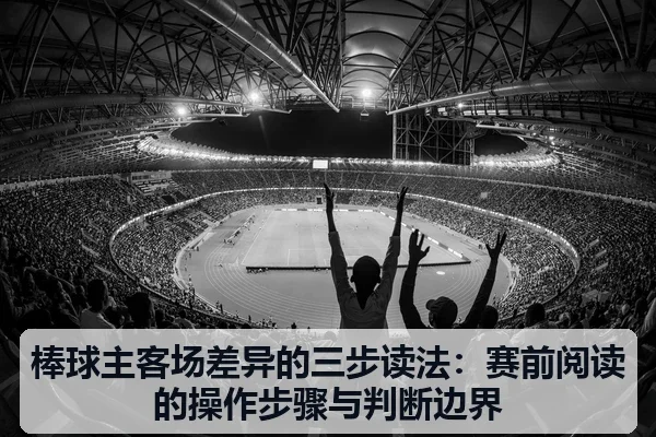 棒球主客场差异的三步读法:赛前阅读的操作步骤与判断边界